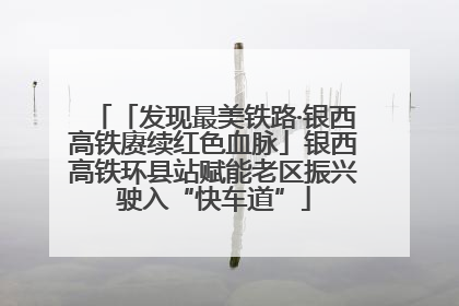 「发现最美铁路·银西高铁赓续红色血脉」银西高铁环县站赋能老区振兴驶入“快车道”