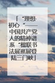 “理想·初心“——中国共产党人的精神谱系“楹联书法展巡展登陆三门峡