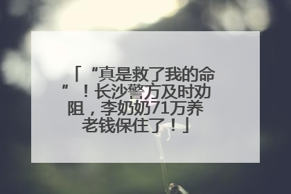 “真是救了我的命”！长沙警方及时劝阻，李奶奶71万养老钱保住了！