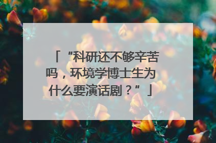 “科研还不够辛苦吗，环境学博士生为什么要演话剧？”
