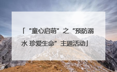 “童心启萌”之“预防溺水 珍爱生命”主题活动