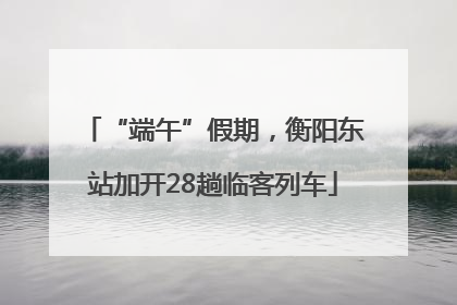 “端午”假期，衡阳东站加开28趟临客列车