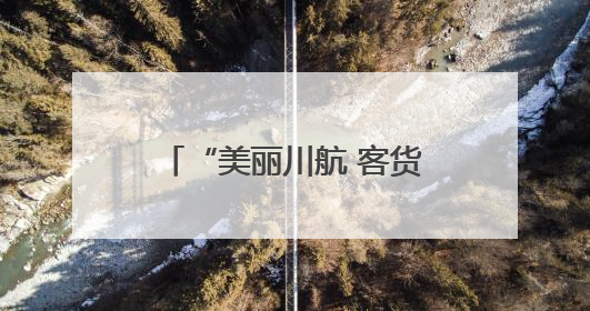 “美丽川航 客货齐飞” 川航精彩亮相第七届西洽会