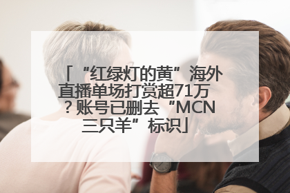 “红绿灯的黄”海外直播单场打赏超71万？账号已删去“MCN三只羊”标识