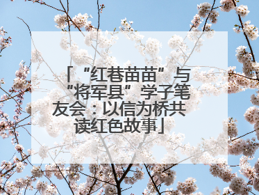 “红巷苗苗”与“将军县”学子笔友会：以信为桥共读红色故事