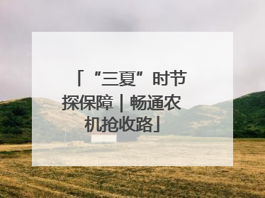 “三夏”时节探保障｜畅通农机抢收路