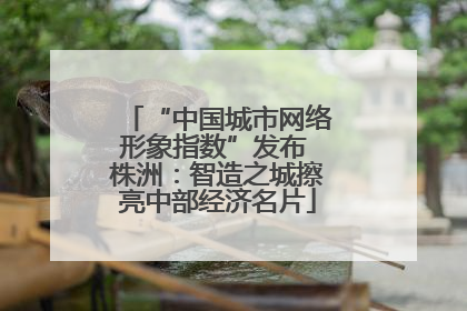 “中国城市网络形象指数”发布 株洲：智造之城擦亮中部经济名片