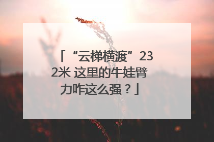 “云梯横渡”232米 这里的牛娃臂力咋这么强？