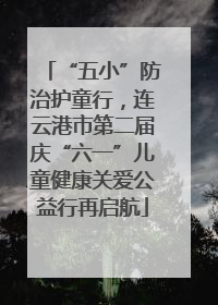 “五小”防治护童行，连云港市第二届庆“六一”儿童健康关爱公益行再启航