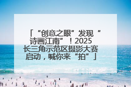 “创意之眼”发现“诗画江南”！2025长三角示范区摄影大赛启动，喊你来“拍”