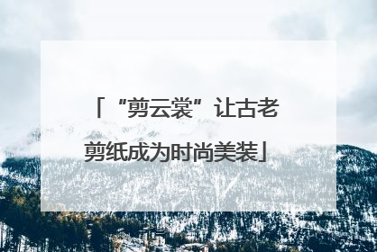 “剪云裳”让古老剪纸成为时尚美装