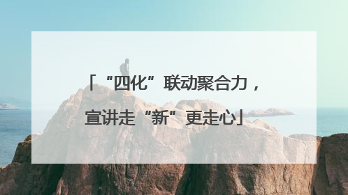 “四化”联动聚合力，宣讲走“新”更走心