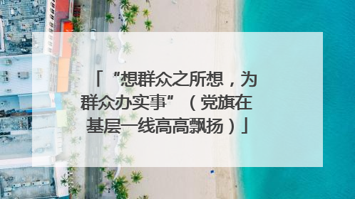 “想群众之所想，为群众办实事”（党旗在基层一线高高飘扬）