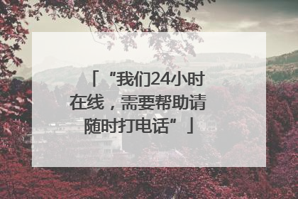 “我们24小时在线，需要帮助请随时打电话”