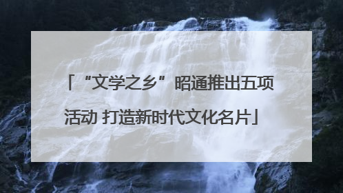 “文学之乡”昭通推出五项活动 打造新时代文化名片