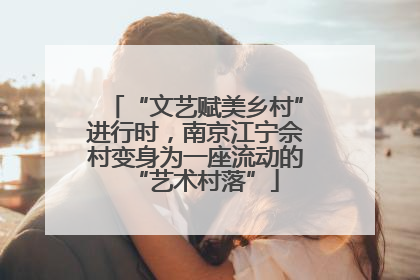 “文艺赋美乡村”进行时，南京江宁佘村变身为一座流动的“艺术村落”