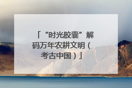 “时光胶囊”解码万年农耕文明（考古中国）