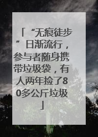 “无痕徒步”日渐流行，参与者随身携带垃圾袋，有人两年捡了80多公斤垃圾
