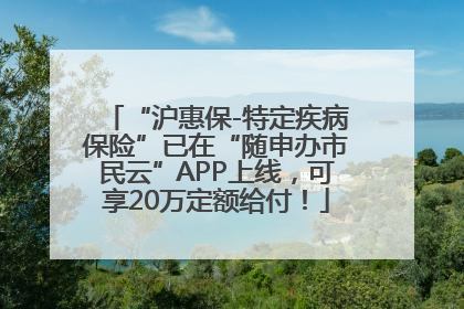 “沪惠保-特定疾病保险”已在“随申办市民云”APP上线，可享20万定额给付！