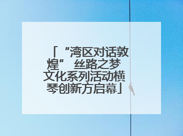 “湾区对话敦煌” 丝路之梦文化系列活动横琴创新方启幕