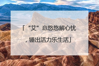 “艾”意悠悠解心忧，锤出活力乐生活