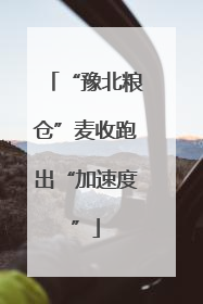 “豫北粮仓”麦收跑出“加速度”