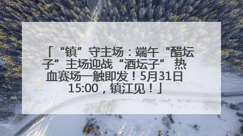 “镇”守主场：端午“醋坛子”主场迎战“酒坛子” 热血赛场一触即发！5月31日15:00，镇江见！
