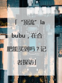 “顶流”labubu，在合肥能买到吗？记者探访