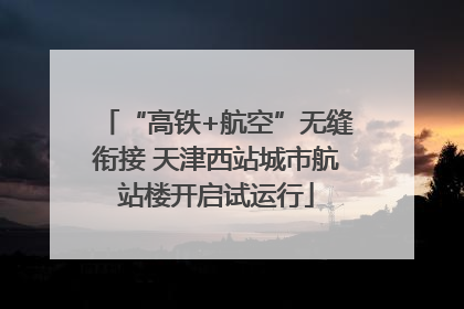 “高铁+航空”无缝衔接 天津西站城市航站楼开启试运行