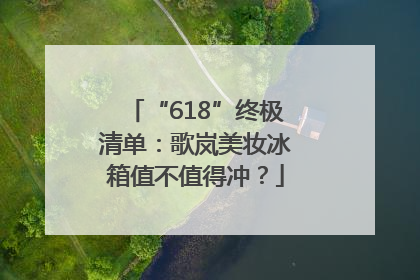 “618”终极清单：歌岚美妆冰箱值不值得冲？