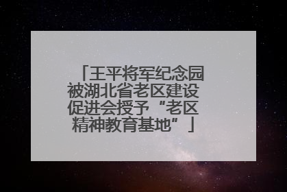 王平将军纪念园被湖北省老区建设促进会授予“老区精神教育基地”