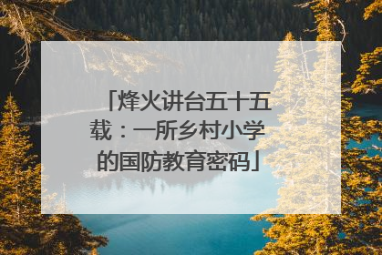 烽火讲台五十五载：一所乡村小学的国防教育密码