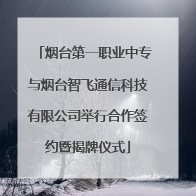 烟台第一职业中专与烟台智飞通信科技有限公司举行合作签约暨揭牌仪式