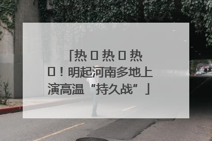 热 ҈ 热 ҈ 热 ҈！明起河南多地上演高温“持久战”