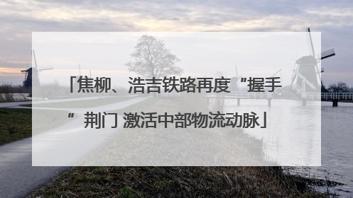焦柳、浩吉铁路再度“握手”荆门 激活中部物流动脉