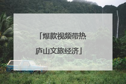 爆款视频带热庐山文旅经济