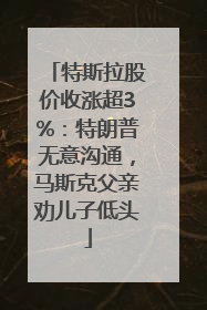 特斯拉股价收涨超3%：特朗普无意沟通，马斯克父亲劝儿子低头