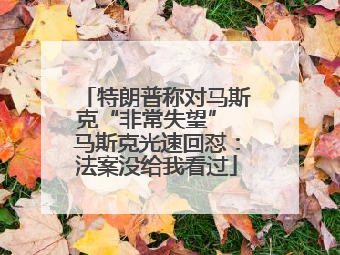 特朗普称对马斯克“非常失望” 马斯克光速回怼：法案没给我看过