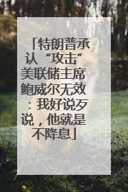 特朗普承认“攻击”美联储主席鲍威尔无效：我好说歹说，他就是不降息