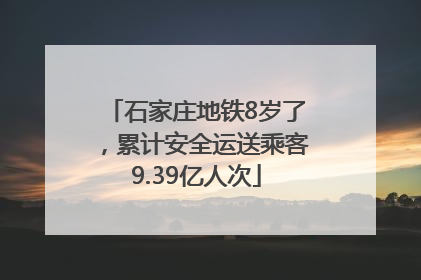 石家庄地铁8岁了，累计安全运送乘客9.39亿人次
