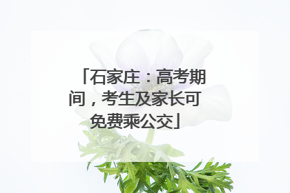 石家庄：高考期间，考生及家长可免费乘公交