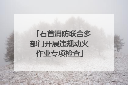 石首消防联合多部门开展违规动火作业专项检查