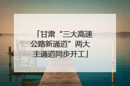 甘肃“三大高速公路新通道”两大主通道同步开工