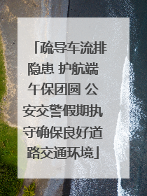 疏导车流排隐患 护航端午保团圆 公安交警假期执守确保良好道路交通环境
