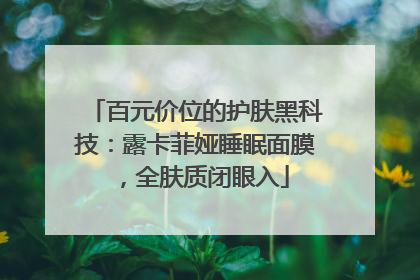 百元价位的护肤黑科技：露卡菲娅睡眠面膜，全肤质闭眼入
