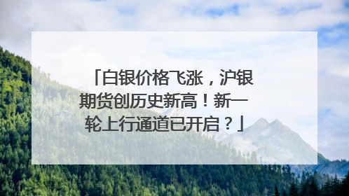 白银价格飞涨，沪银期货创历史新高！新一轮上行通道已开启？