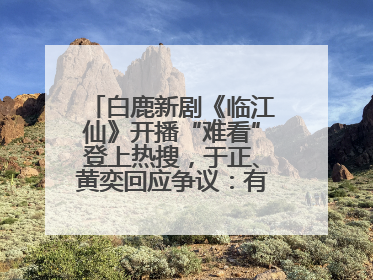 白鹿新剧《临江仙》开播“难看”登上热搜，于正、黄奕回应争议：有人眼红，习惯了
