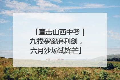 直击山西中考｜九载寒窗磨利剑，六月沙场试锋芒