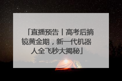 直播预告丨高考后摘镜黄金期，新一代机器人全飞秒大揭秘