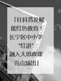 社科普及赋能红色教育！长宁区中小学 “红讲” 融入大思政课亮点频出